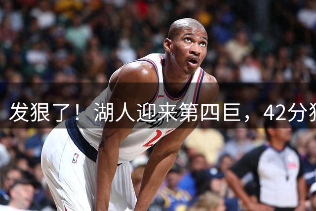 发狠了！湖人迎来第四巨，42分狂人搭档东契奇+里夫斯
