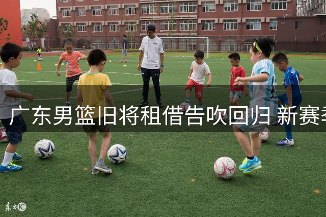 广东男篮旧将租借告吹回归 新赛季能否立足存疑