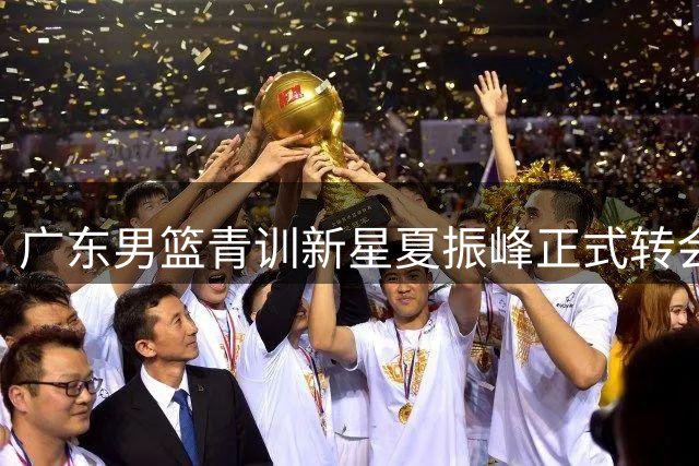 广东男篮青训新星夏振峰正式转会广州队